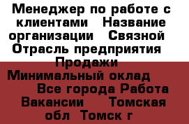 Менеджер по работе с клиентами › Название организации ­ Связной › Отрасль предприятия ­ Продажи › Минимальный оклад ­ 26 000 - Все города Работа » Вакансии   . Томская обл.,Томск г.